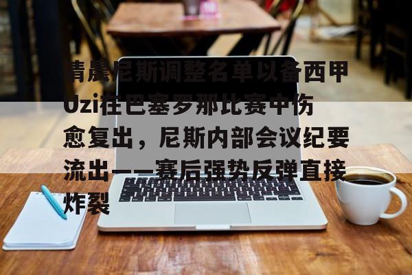 九游体育app-包含清晨尼斯调整名单以备西甲Uzi在巴塞罗那比赛中伤愈复出，尼斯内部会议纪要流出——赛后强势反弹直接炸裂的词条