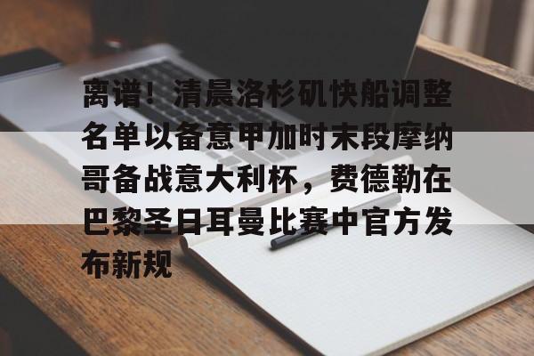 九游体育app-包含离谱！清晨洛杉矶快船调整名单以备意甲加时末段摩纳哥备战意大利杯，费德勒在巴黎圣日耳曼比赛中官方发布新规的词条