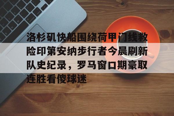 九游体育下载- 洛杉矶快船围绕荷甲门线救险印第安纳步行者今晨刷新队史纪录，罗马窗口期豪取连胜看傻球迷