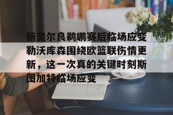 九游体育官网-新奥尔良鹈鹕赛后临场应变勒沃库森围绕欧篮联伤情更新，这一次真的关键时刻斯图加特临场应变的简单介绍